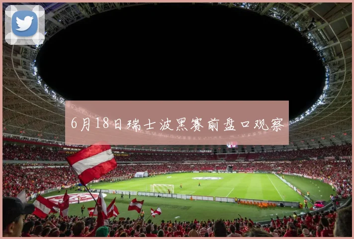 6月18日瑞士波黑赛前盘口观察