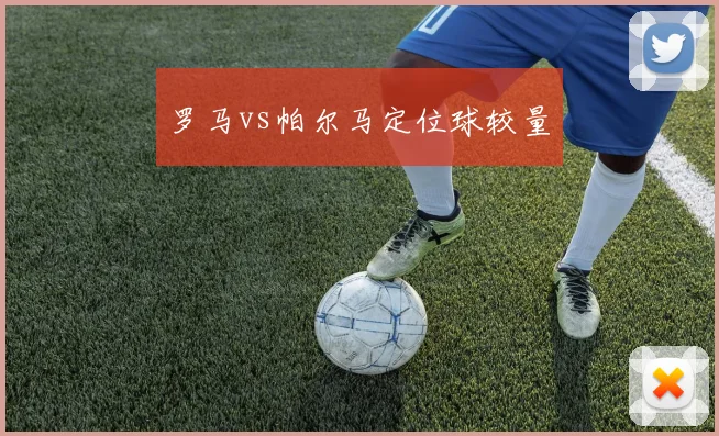罗马vs帕尔马定位球较量